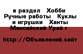  в раздел : Хобби. Ручные работы » Куклы и игрушки . Ханты-Мансийский,Урай г.